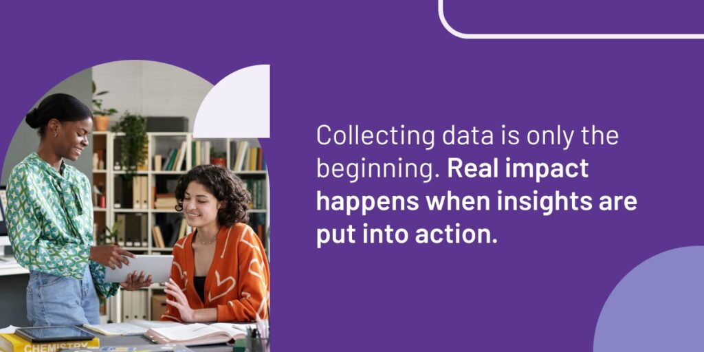 Two people looking at a tablet with the text collecting data is only the beginning. Real impact happens when insights are put into action.