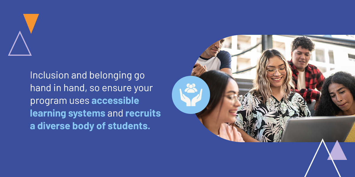 Inclusion and belonging go hand in hand, so ensure your program uses accessible learning systems and recruits a diverse body of students.